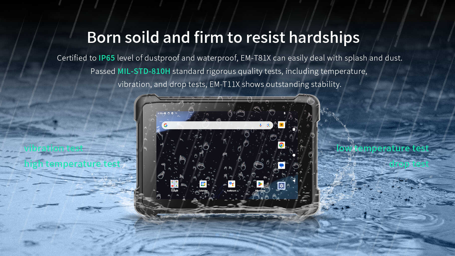 Certified to lP65 level of dustproof and waterproof, EM-T81X can easily deal with splash and dust. Passed MlL-STD-810G standard rigorous quality tests, including temperature.