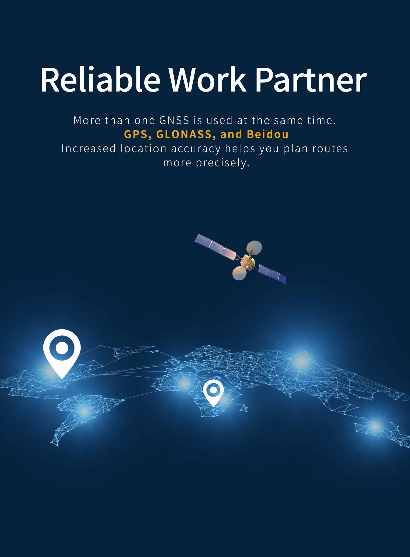 More than one GNSS is used at the same time.GPS, GLONAss and BeiDouIncrease location accuracy, help you stay connected and centered.
